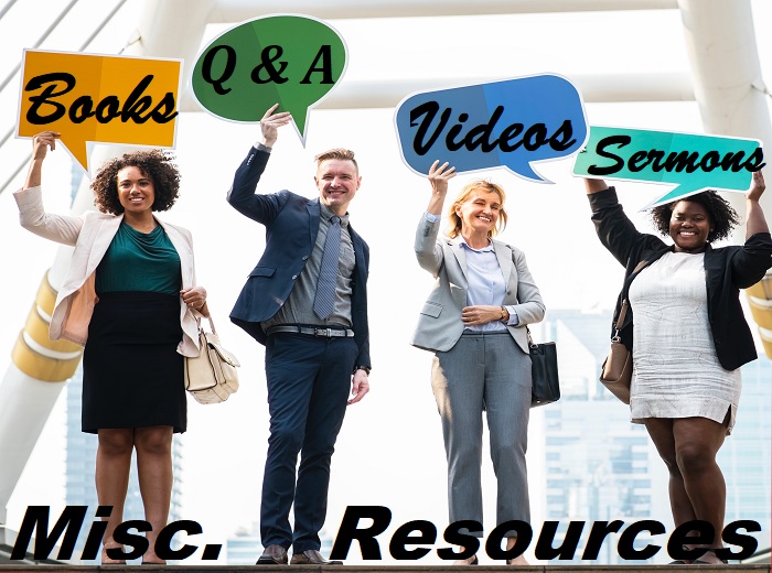 Miscellaneous Resources - Sermons, Videos, Q&A, Books
